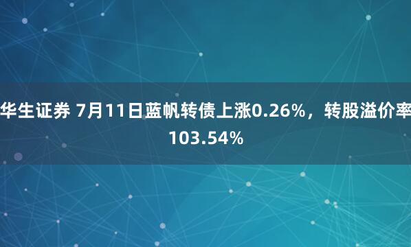 华生证券 7月11日蓝帆转债上涨0.26%，转股溢价率103.54%
